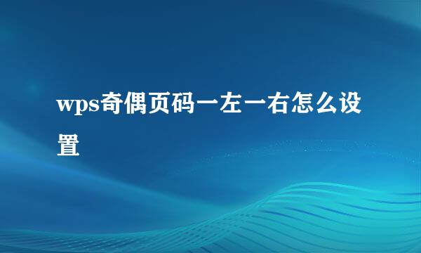 wps奇偶页码一左一右怎么设置