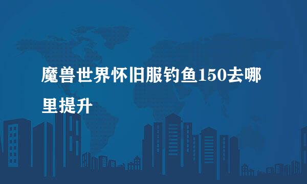 魔兽世界怀旧服钓鱼150去哪里提升