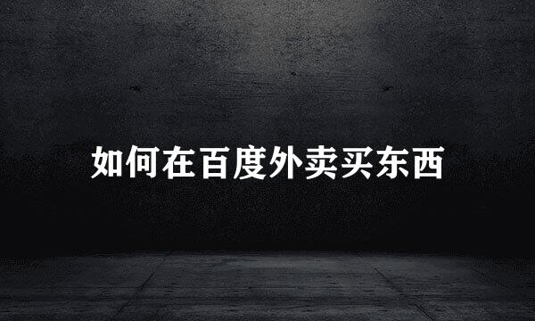 如何在百度外卖买东西