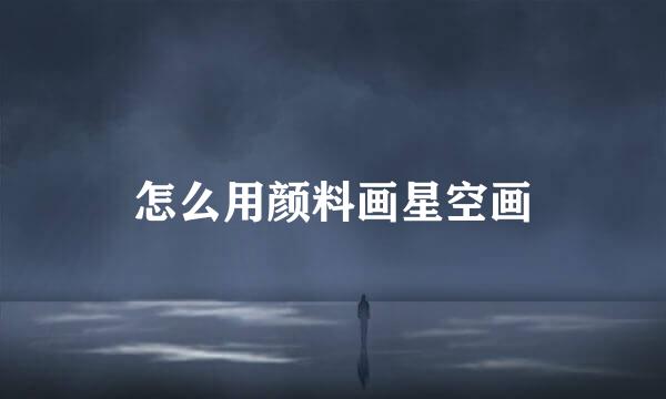 怎么用颜料画星空画