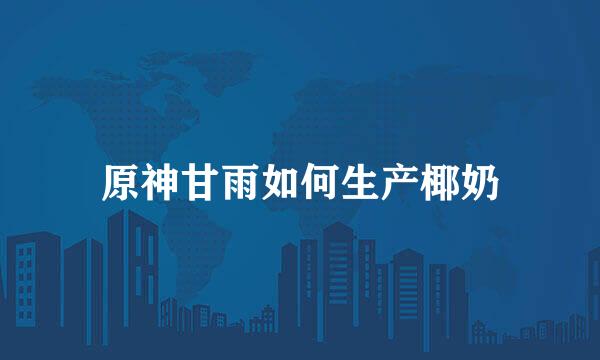 原神甘雨如何生产椰奶