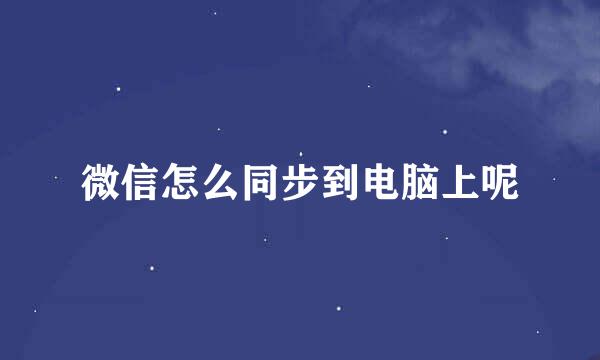 微信怎么同步到电脑上呢