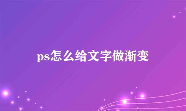 ps怎么给文字做渐变