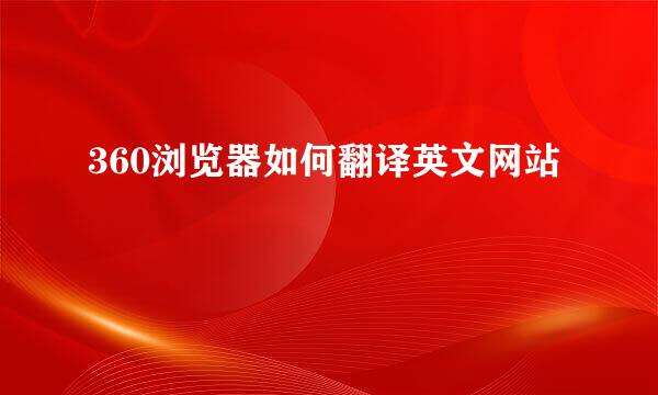 360浏览器如何翻译英文网站