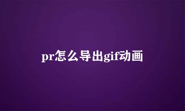 pr怎么导出gif动画