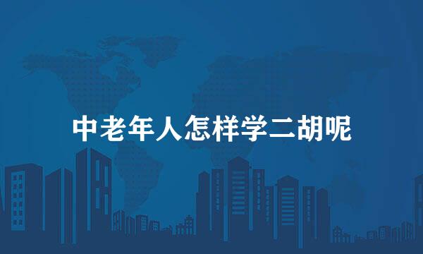 中老年人怎样学二胡呢