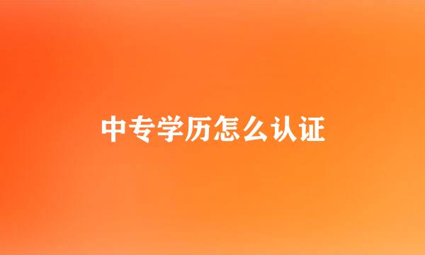 中专学历怎么认证
