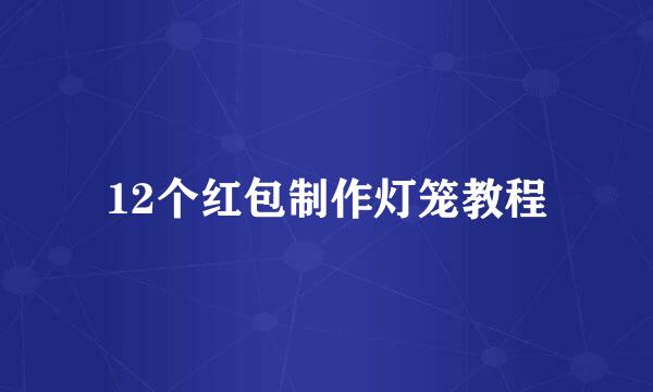12个红包制作灯笼教程