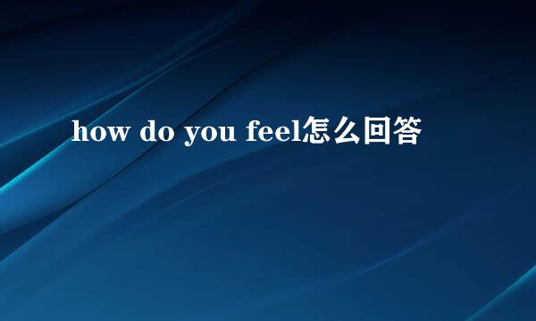 how do you feel怎么回答