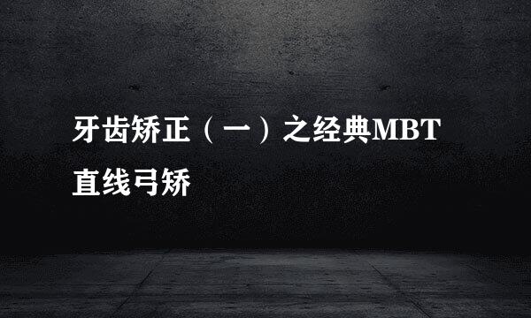 牙齿矫正（一）之经典MBT直线弓矫
