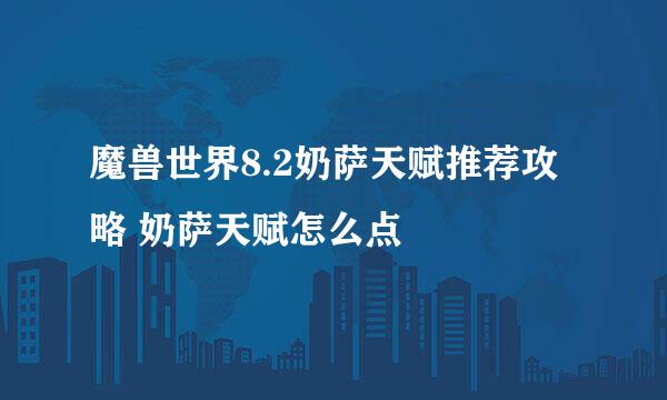 魔兽世界8.2奶萨天赋推荐攻略 奶萨天赋怎么点