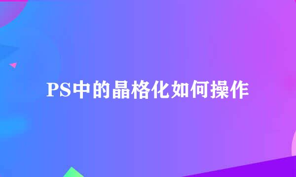 PS中的晶格化如何操作