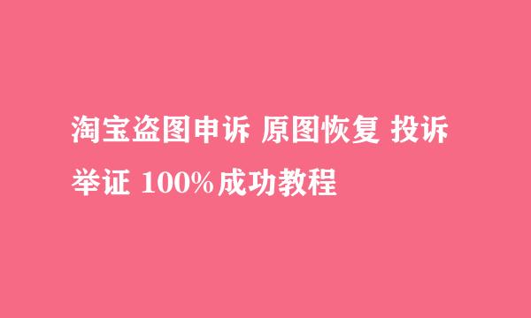 淘宝盗图申诉 原图恢复 投诉举证 100%成功教程