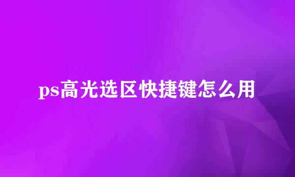 ps高光选区快捷键怎么用