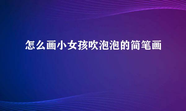 怎么画小女孩吹泡泡的简笔画