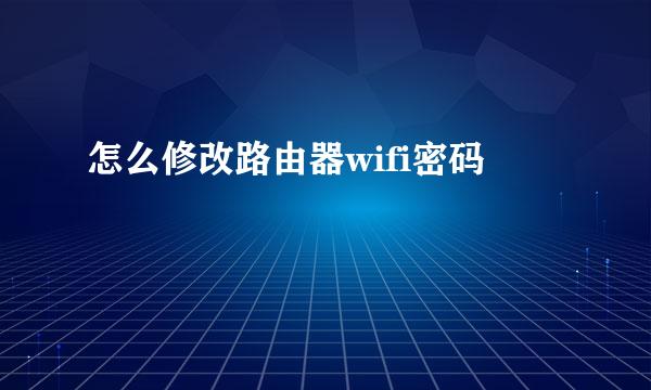 怎么修改路由器wifi密码
