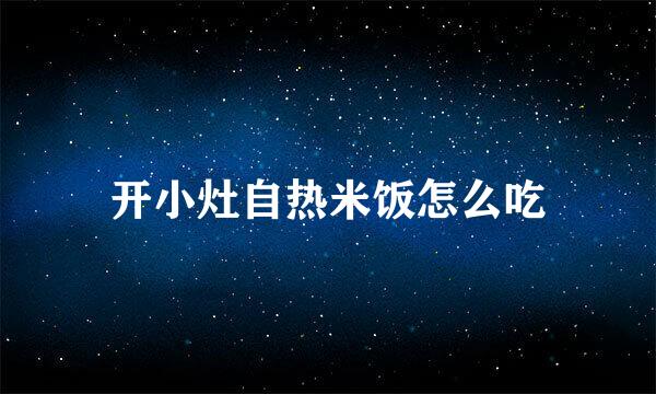 开小灶自热米饭怎么吃