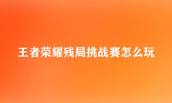 王者荣耀残局挑战赛怎么玩
