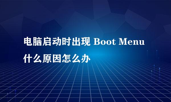 电脑启动时出现 Boot Menu什么原因怎么办