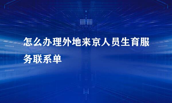 怎么办理外地来京人员生育服务联系单