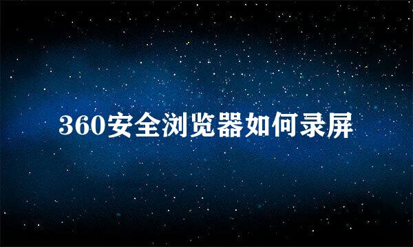 360安全浏览器如何录屏