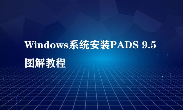 Windows系统安装PADS 9.5图解教程