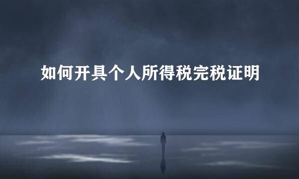如何开具个人所得税完税证明