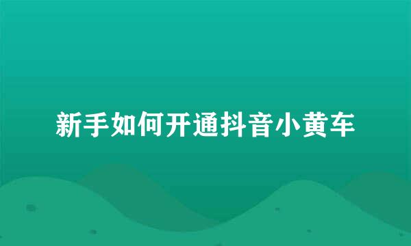 新手如何开通抖音小黄车