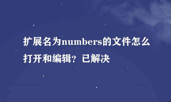 扩展名为numbers的文件怎么打开和编辑？已解决