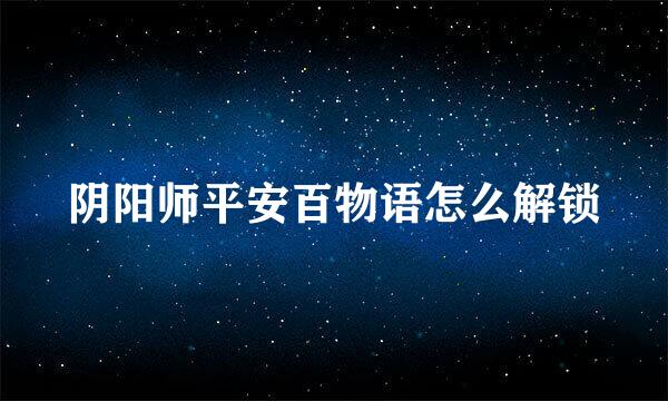 阴阳师平安百物语怎么解锁