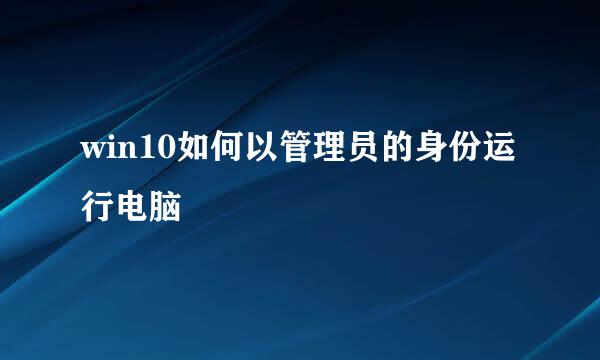 win10如何以管理员的身份运行电脑