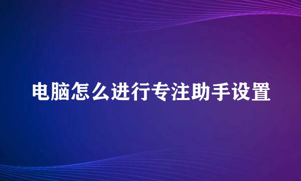 电脑怎么进行专注助手设置