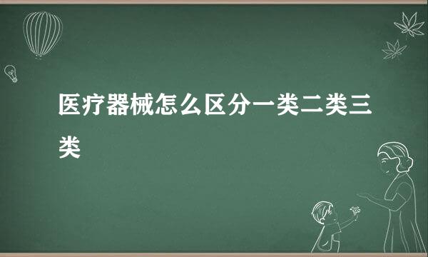 医疗器械怎么区分一类二类三类