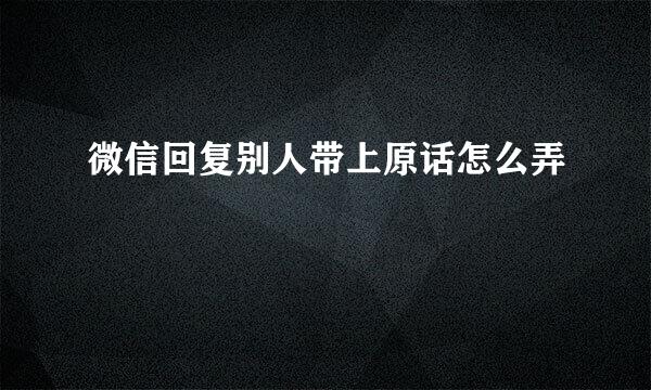 微信回复别人带上原话怎么弄