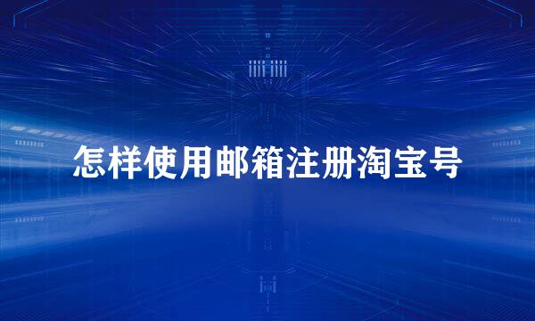怎样使用邮箱注册淘宝号