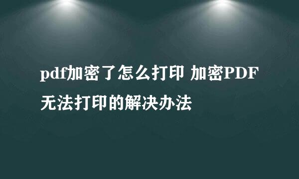 pdf加密了怎么打印 加密PDF无法打印的解决办法