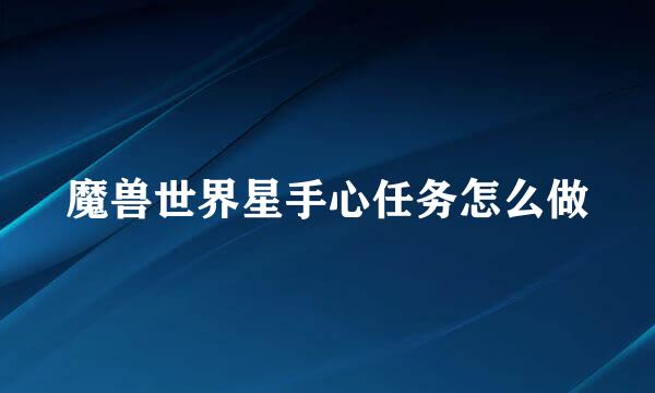 魔兽世界星手心任务怎么做