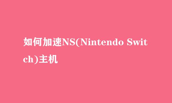 如何加速NS(Nintendo Switch)主机