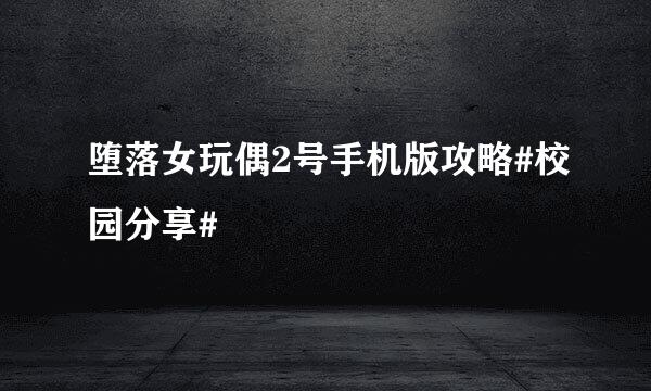 堕落女玩偶2号手机版攻略#校园分享#