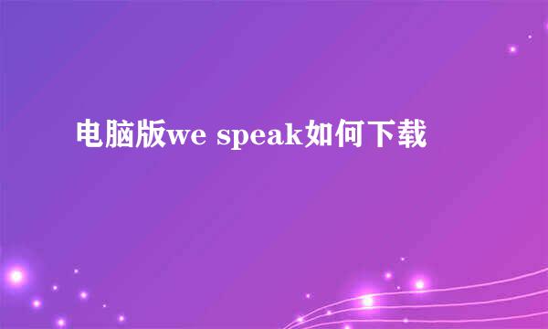 电脑版we speak如何下载