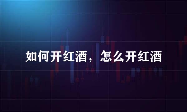 如何开红酒，怎么开红酒