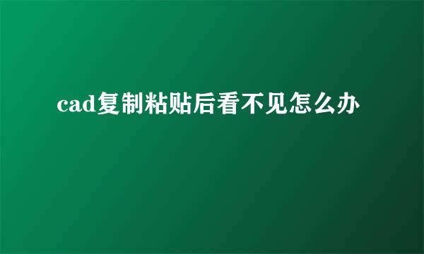 cad复制粘贴后看不见怎么办