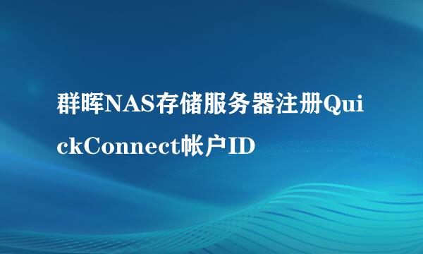 群晖NAS存储服务器注册QuickConnect帐户ID
