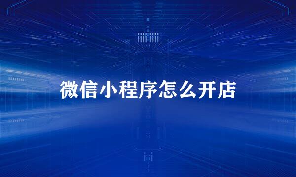 微信小程序怎么开店