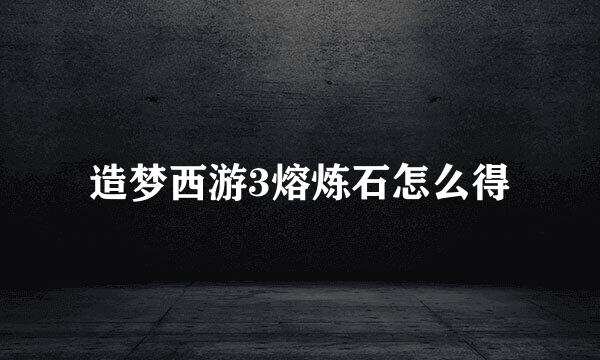 造梦西游3熔炼石怎么得