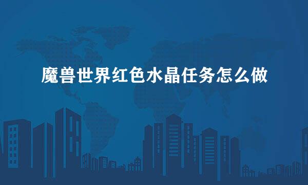 魔兽世界红色水晶任务怎么做