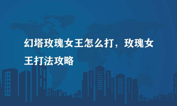 幻塔玫瑰女王怎么打，玫瑰女王打法攻略