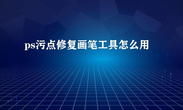 ps污点修复画笔工具怎么用