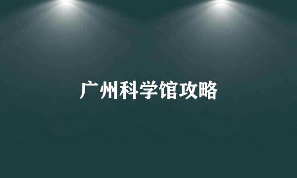 广州科学馆攻略