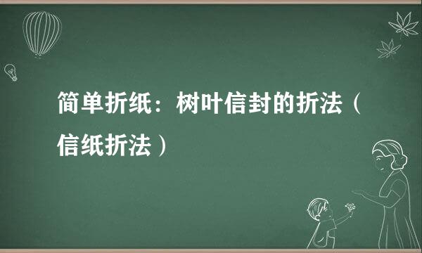 简单折纸：树叶信封的折法（信纸折法）